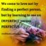 We come to Love not by finding a perfect person