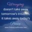 Worrying doesn’t take away tomorrow’s troubles